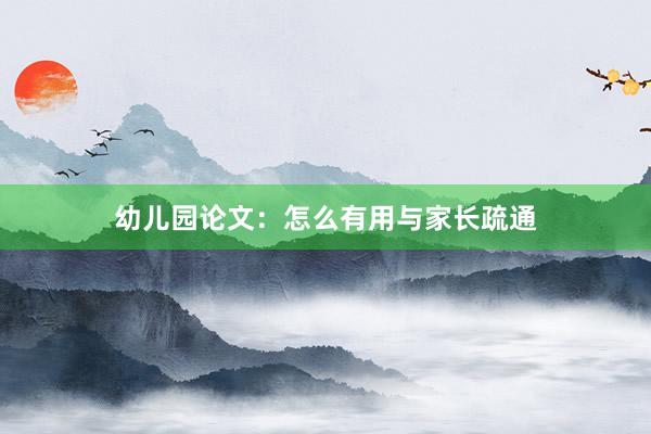 幼儿园论文：怎么有用与家长疏通