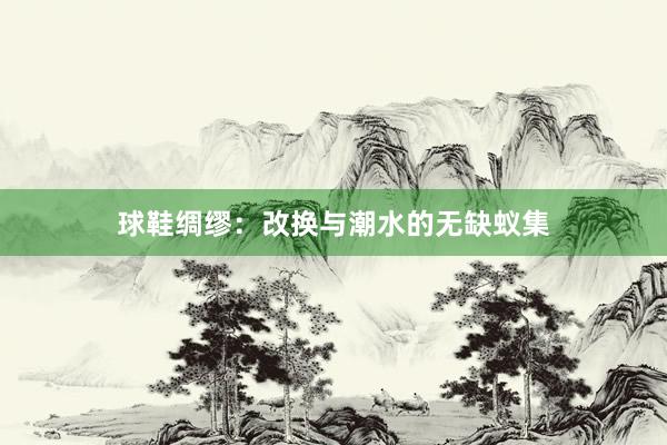 球鞋绸缪:改换与潮水的无缺蚁集