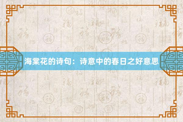 海棠花的诗句：诗意中的春日之好意思